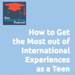 How to Get the Most Out of International Experiences as a Teen