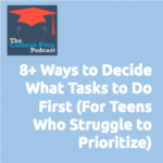 8+ Ways to Decide What Tasks to do First, for Teens Who Struggle to Prioritize