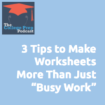 3 Tips to Make Worksheets More Than Just "Busy Work" | Gretchen Wegner | Megan Dorsey | College Prep Podcast